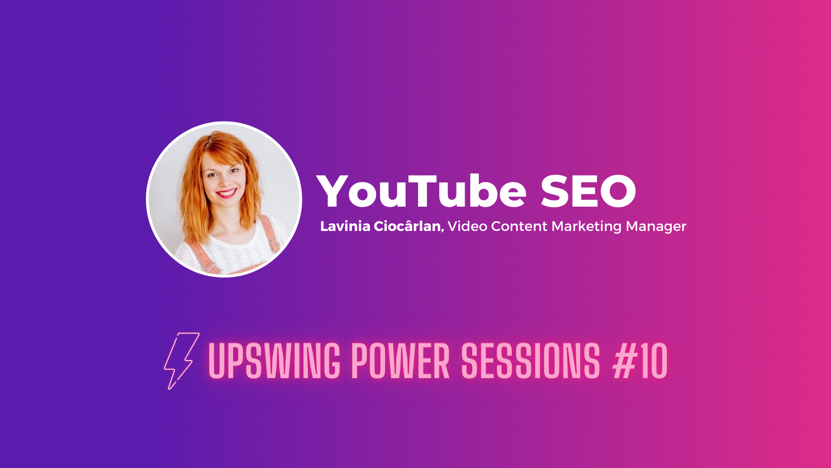 Upswing Power Sessions - Ediția #10 - Lavinia Ciocarlan despre YouTube SEO & Video Content Marketing - Upswing SEO Agency